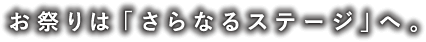お祭りは「さらなるステージ」へ